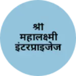 Business logo of श्री महालक्ष्मी इंटरप्राइजेज