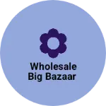 Business logo of Wholesale big bazaar