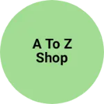 Business logo of A to z shop