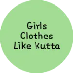 Business logo of Girls Clothes like kutta churidar