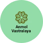 Business logo of ANMOL VASTRALAYA