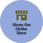 Business logo of Shree Om Clothe Store