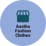 Business logo of Aastha Fashion Clothes