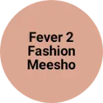 Business logo of Fever 2 Fashion Meesho Clothing whole Sale