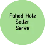 Business logo of Fahad hole seller saree center