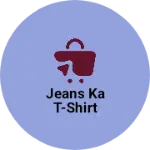 Business logo of Jeans ka T-Shirt