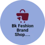 Business logo of Bk feshion Brand Shop....