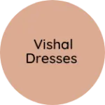 Business logo of Vishal dresses
