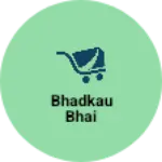 Business logo of Bhadkau bhai