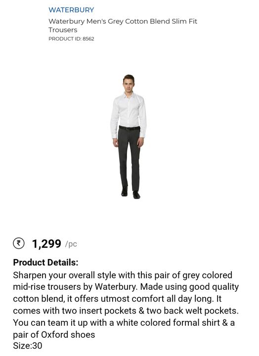 Post image Sharpen your overall style with this pair of grey colored mid-rise trousers by Waterbury. Made using good quality cotton blend, it offers utmost comfort all day long. It comes with two insert pockets &amp; two back welt pockets. You can team it up with a white colored formal shirt &amp; a pair of Oxford shoes